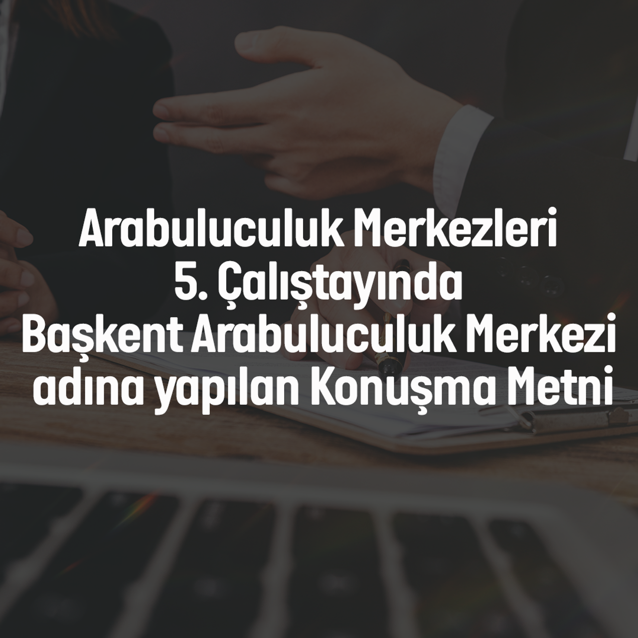 ARABULUCULUK MERKEZLERİ 5. ÇALIŞTAYINDA BAŞKENT ARABULUCULUK MERKEZİ ADINA YAPILAN KONUŞMA METNİ